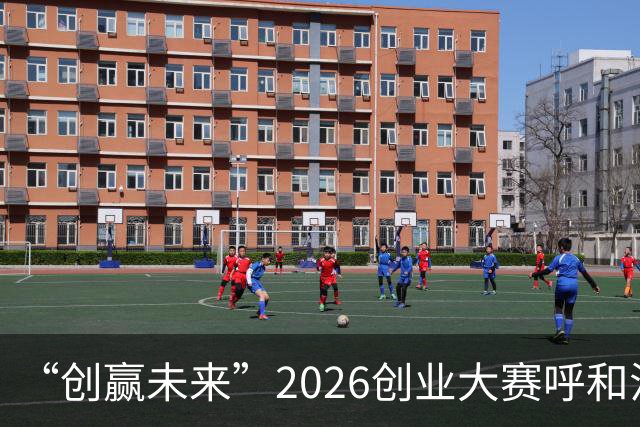 “创赢未来”2026创业大赛呼和浩特市选拔赛15强出炉