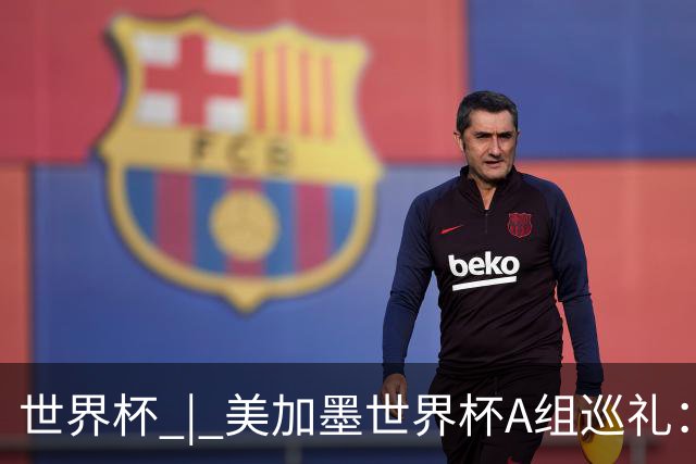 世界杯 | 美加墨世界杯A组巡礼：“四洲混战组”谁能突围？