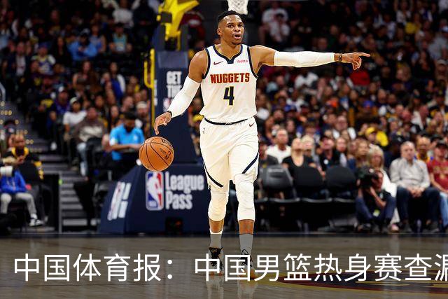 中国体育报：中国男篮热身赛查漏补缺