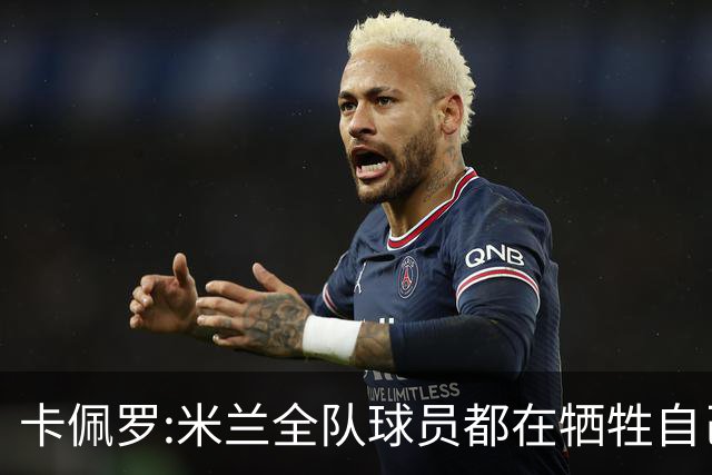 卡佩罗:米兰全队球员都在牺牲自己 表现非常谦卑