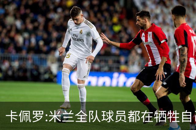 卡佩罗:米兰全队球员都在牺牲自己 表现非常谦卑