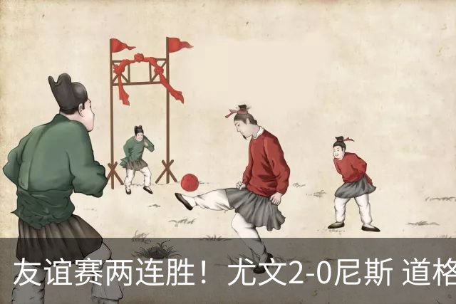 友谊赛两连胜！尤文2-0尼斯 道格拉斯·路易斯破门奥博沃多建功