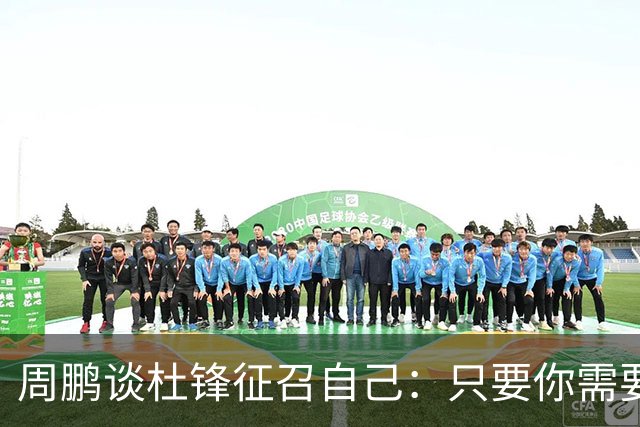 周鹏谈杜锋征召自己：只要你需要我 没有问题