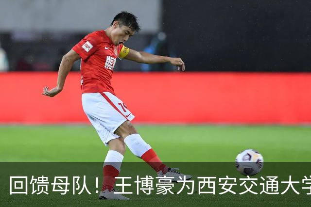 回馈母队！王博豪为西安交通大学秦英足球基金捐赠45万元人民币