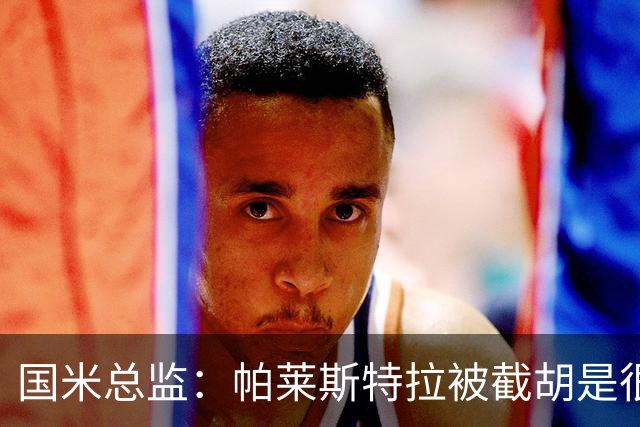 国米总监：帕莱斯特拉被截胡是很正常的事 我们与英超有经济差距