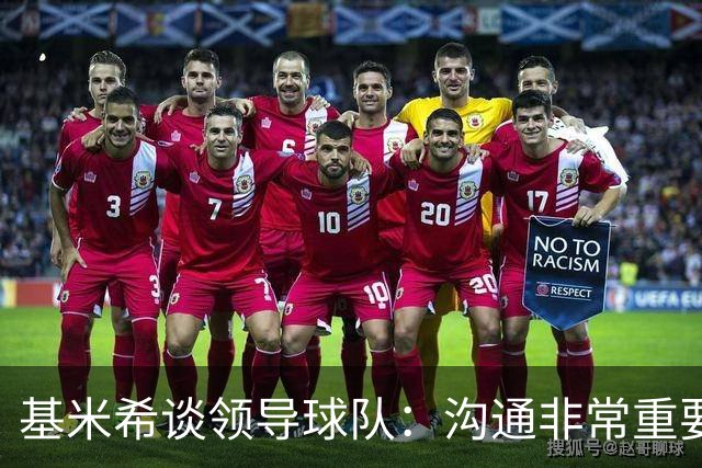 基米希谈领导球队：沟通非常重要 聚餐对于团队精神只是锦上添花