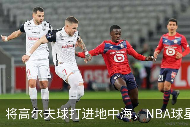 将高尔夫球打进地中海，NBA球星詹姆斯惹官司，意大利协会：已起诉，按刑法或判2-6年