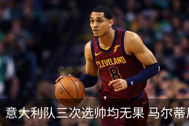 意大利队三次选帅均无果 马尔蒂尼上任16天后辞职