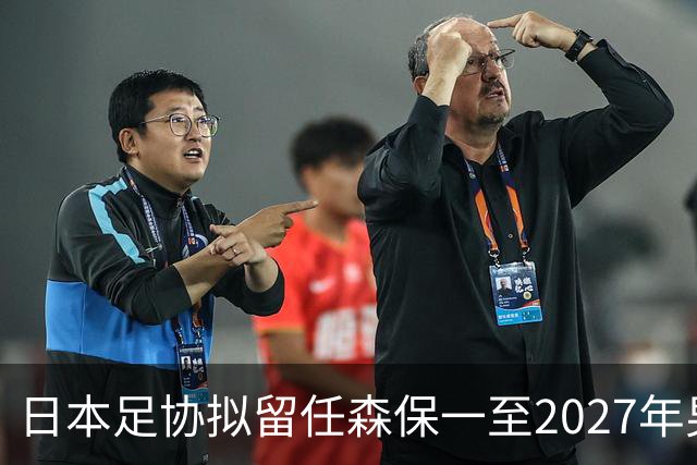 日本足协拟留任森保一至2027年男足亚洲杯