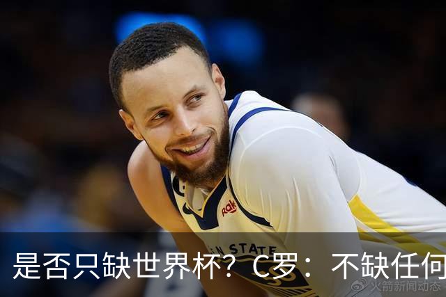 是否只缺世界杯？C罗：不缺任何东西 赢不会让我让更伟大反之亦然