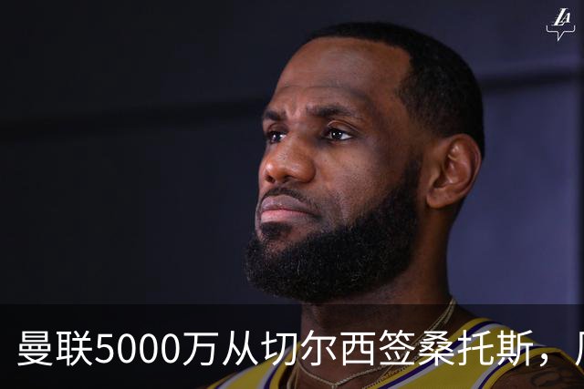 曼联5000万从切尔西签桑托斯，周四官宣！埃德森同时体检争当首签
