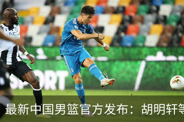 最新中国男篮官方发布：胡明轩等五位球员离队，全新集训阵容揭晓！