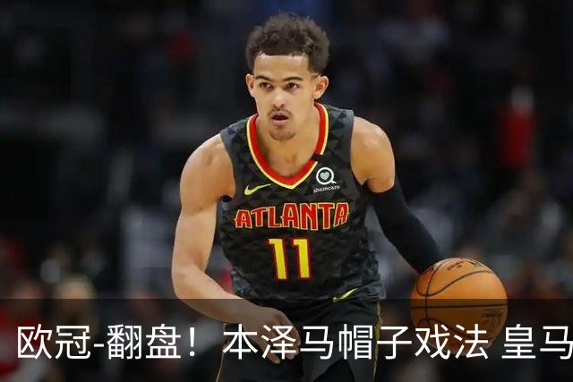 欧冠-翻盘！本泽马帽子戏法 皇马3-1逆转巴黎晋级