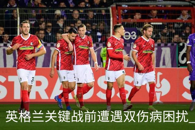 英格兰关键战前遭遇双伤病困扰 赖斯詹姆斯将接受评估
