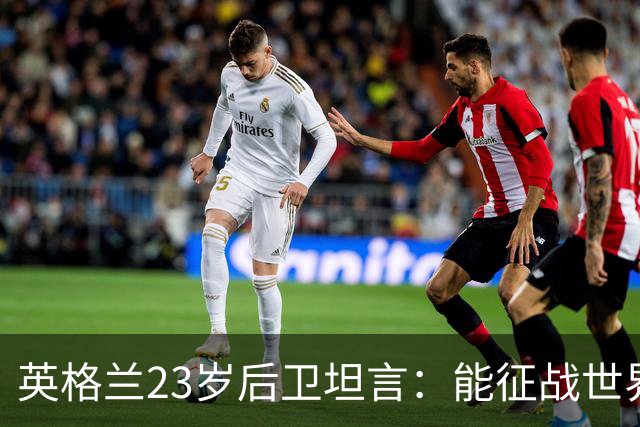 英格兰23岁后卫坦言：能征战世界杯，与离开利物浦有直接关系