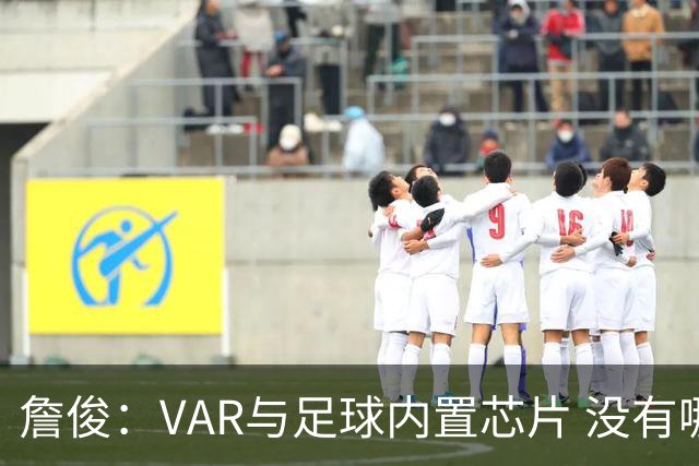 詹俊：VAR与足球内置芯片 没有哪场比赛高科技的介入存在感这么强