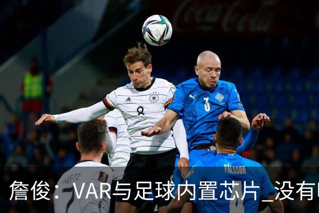 詹俊：VAR与足球内置芯片 没有哪场比赛高科技的介入存在感这么强