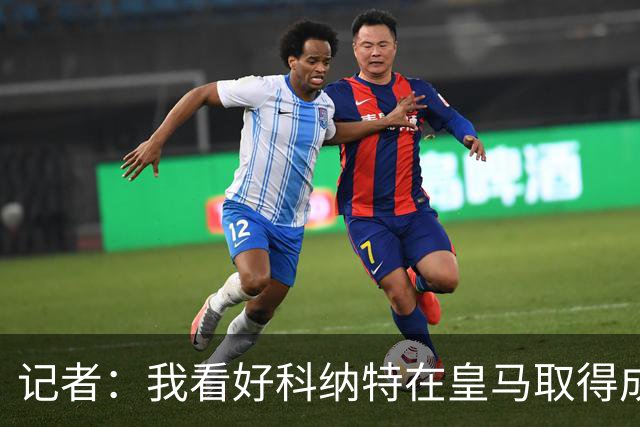 记者：我看好科纳特在皇马取得成功，他是顶级后卫，非常适配豪门