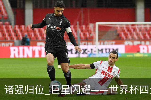 诸强归位 巨星闪耀——世界杯四分之一决赛综述