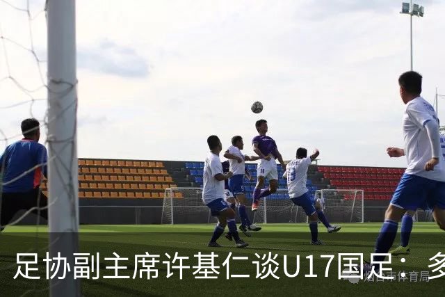 足协副主席许基仁谈U17国足：多跟强队比赛，不计较一时的胜负