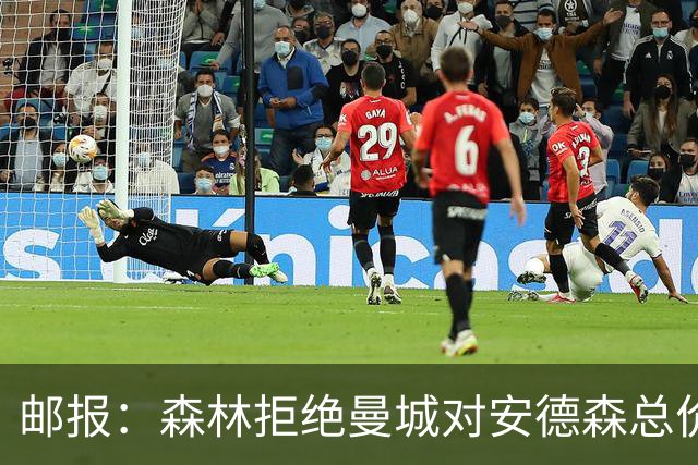 邮报：森林拒绝曼城对安德森总价1.21亿镑报价 要求总价达1.3亿镑