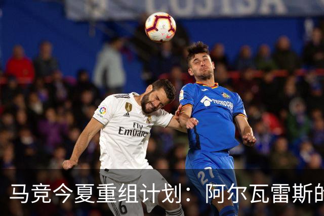 马竞今夏重组计划：阿尔瓦雷斯的未来将引领球队新篇章