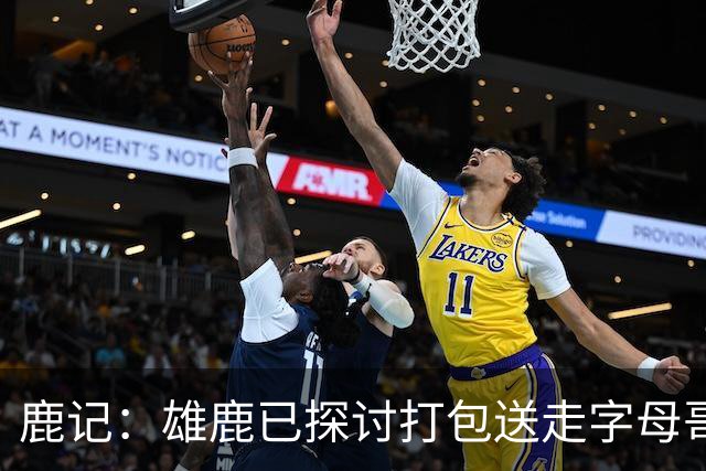 鹿记：雄鹿已探讨打包送走字母哥和特纳 但两人或被交易去不同队