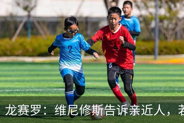 龙赛罗：维尼修斯告诉亲近人，若离队也要为皇马留下转会费