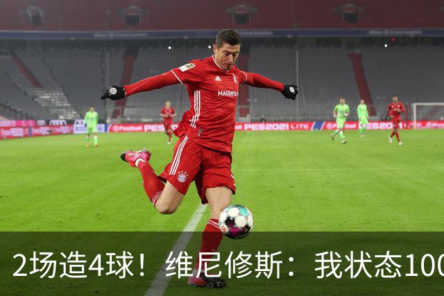 2场造4球！维尼修斯：我状态100%能传能射，将继续进步带巴西登顶
