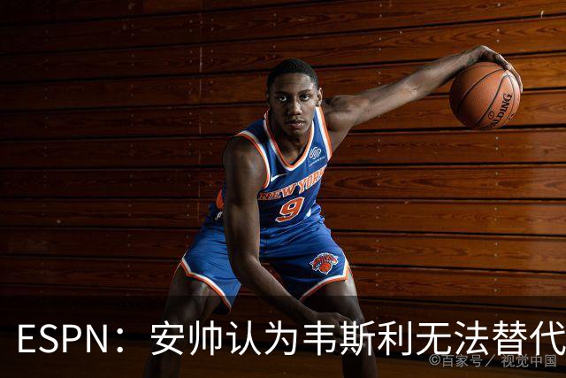 ESPN：安帅认为韦斯利无法替代，埃德松能为吉马良斯提供轮换厚度